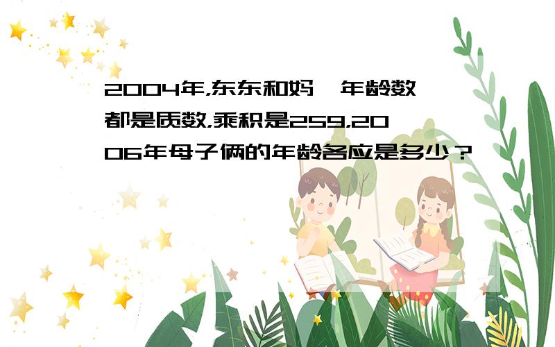 2004年，东东和妈*年龄数都是质数，乘积是259，2006年母子俩的年龄各应是多少？