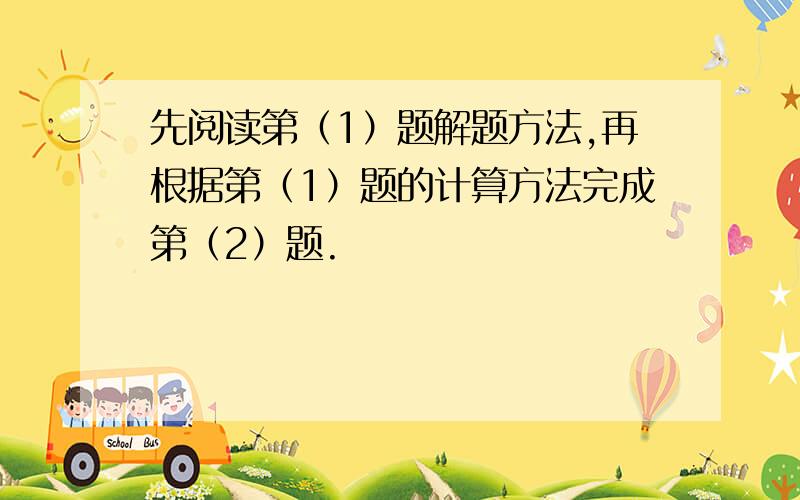 先阅读第（1）题解题方法,再根据第（1）题的计算方法完成第（2）题.