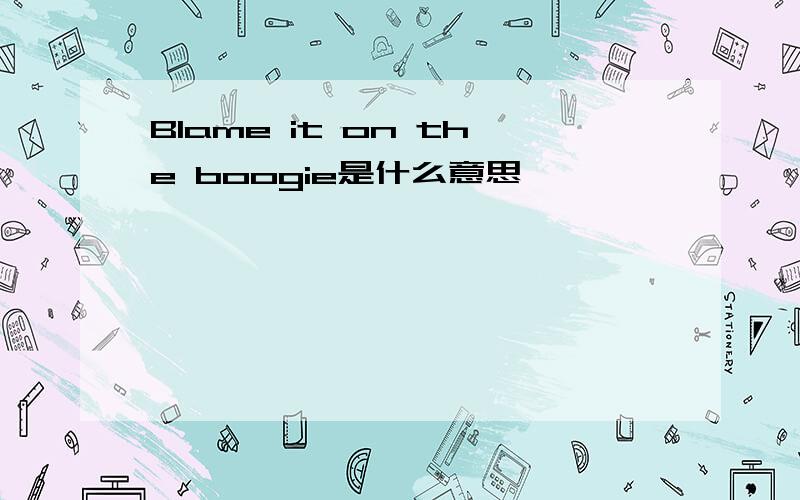 Blame it on the boogie是什么意思