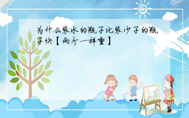 为什么装水的瓶子比装沙子的瓶子快【两个一样重】