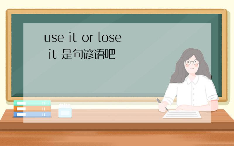 use it or lose it 是句谚语吧