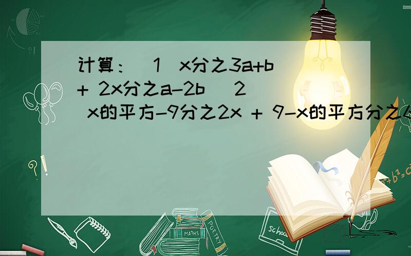 计算：（1）x分之3a+b + 2x分之a-2b （2） x的平方-9分之2x + 9-x的平方分之6