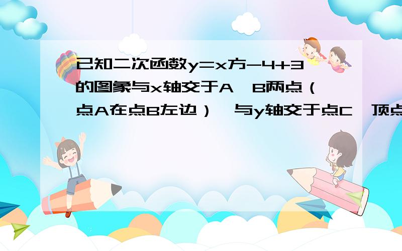 已知二次函数y=x方-4+3的图象与x轴交于A、B两点（点A在点B左边）,与y轴交于点C、顶点为D.在抛物线上能否找到一