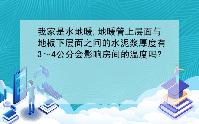 我家是水地暖,地暖管上层面与地板下层面之间的水泥浆厚度有3～4公分会影响房间的温度吗?