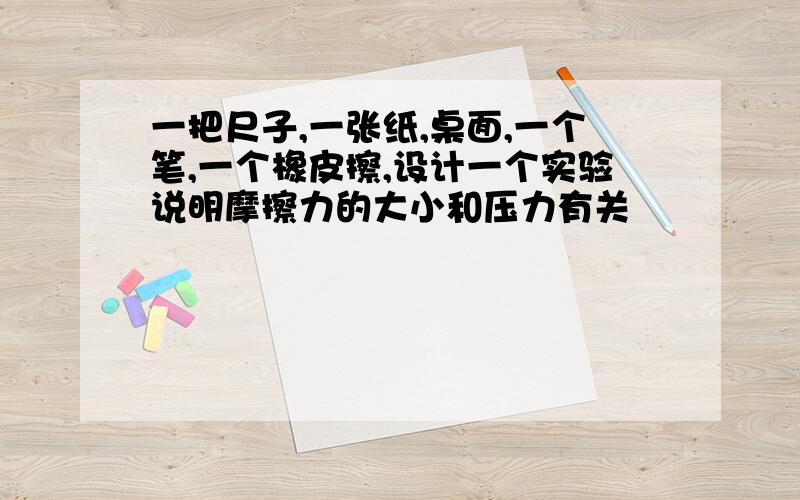 一把尺子,一张纸,桌面,一个笔,一个橡皮擦,设计一个实验说明摩擦力的大小和压力有关