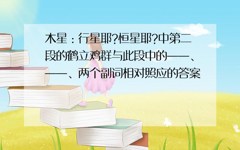 木星：行星耶?恒星耶?中第二段的鹤立鸡群与此段中的——、——、两个副词相对照应的答案