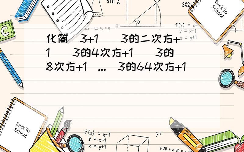 化简(3+1)(3的二次方+1)(3的4次方+1)(3的8次方+1)...(3的64次方+1）