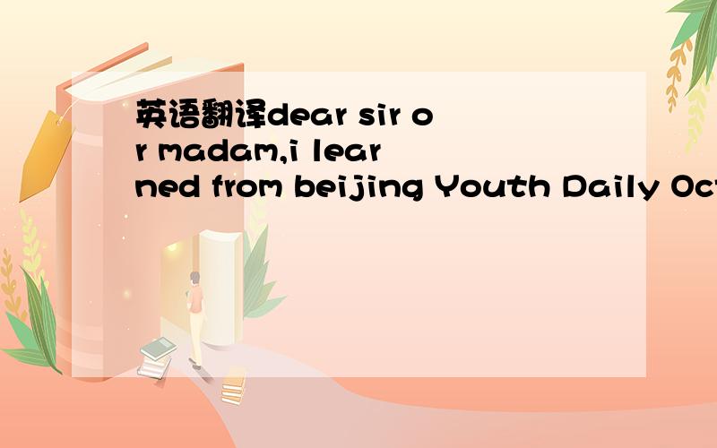 英语翻译dear sir or madam,i learned from beijing Youth Daily Oct