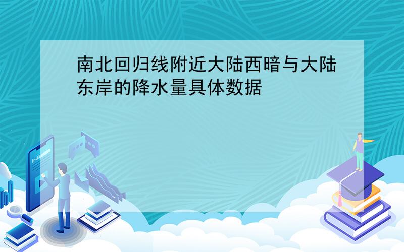 南北回归线附近大陆西暗与大陆东岸的降水量具体数据