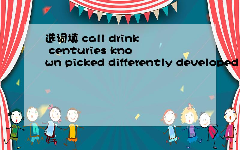 选词填 call drink centuries known picked differently developed