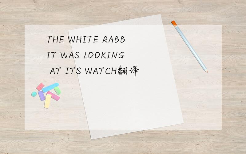 THE WHITE RABBIT WAS LOOKING AT ITS WATCH翻译