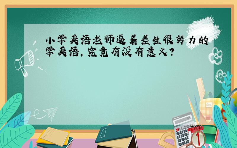 小学英语老师逼着差生很努力的学英语,究竟有没有意义?