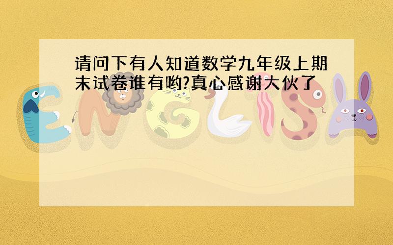 请问下有人知道数学九年级上期末试卷谁有哟?真心感谢大伙了