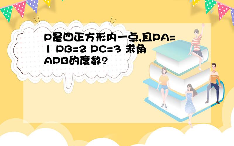 P是四正方形内一点,且PA=1 PB=2 PC=3 求角APB的度数?