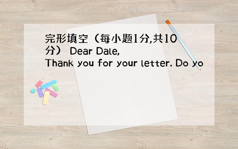 完形填空（每小题1分,共10分） Dear Dale, Thank you for your letter. Do yo