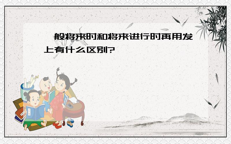 一般将来时和将来进行时再用发上有什么区别?