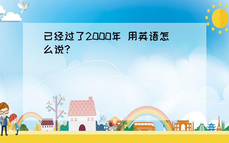 已经过了2000年 用英语怎么说?