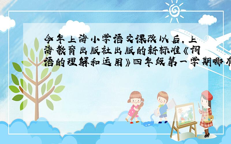 今年上海小学语文课改以后,上海教育出版社出版的新标准《词语的理解和运用》四年级第一学期哪有卖?