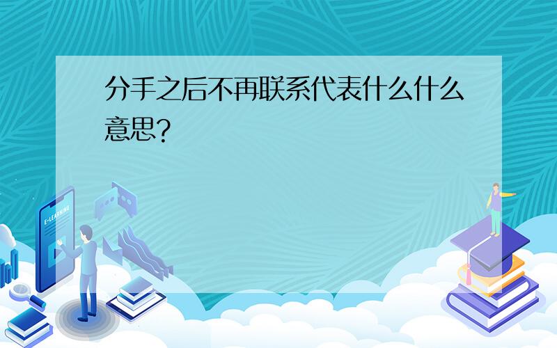 分手之后不再联系代表什么什么意思?