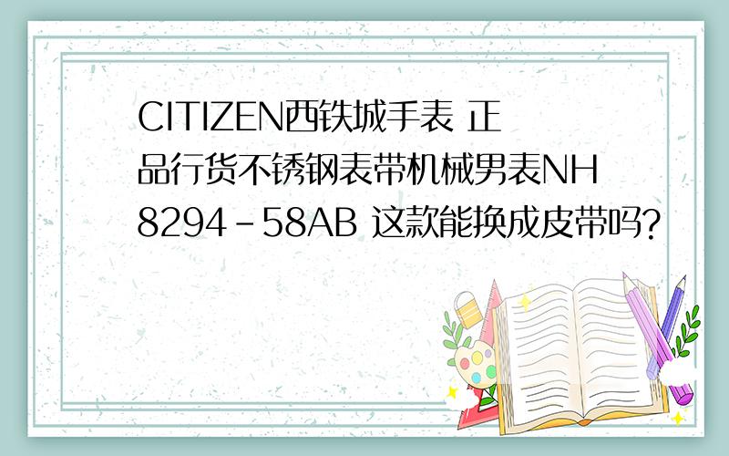 CITIZEN西铁城手表 正品行货不锈钢表带机械男表NH8294-58AB 这款能换成皮带吗?