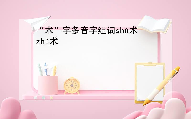 “术”字多音字组词shù术 zhú术