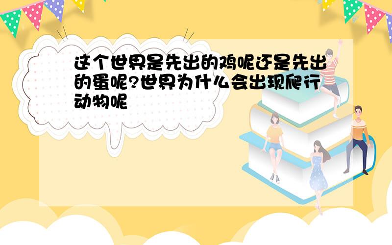 这个世界是先出的鸡呢还是先出的蛋呢?世界为什么会出现爬行动物呢