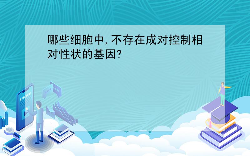 哪些细胞中,不存在成对控制相对性状的基因?