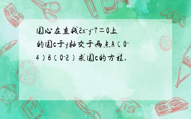 圆心在直线2x－y－7＝0上的圆c于y轴交于两点A（0－4）B（0－2）求圆c的方程,