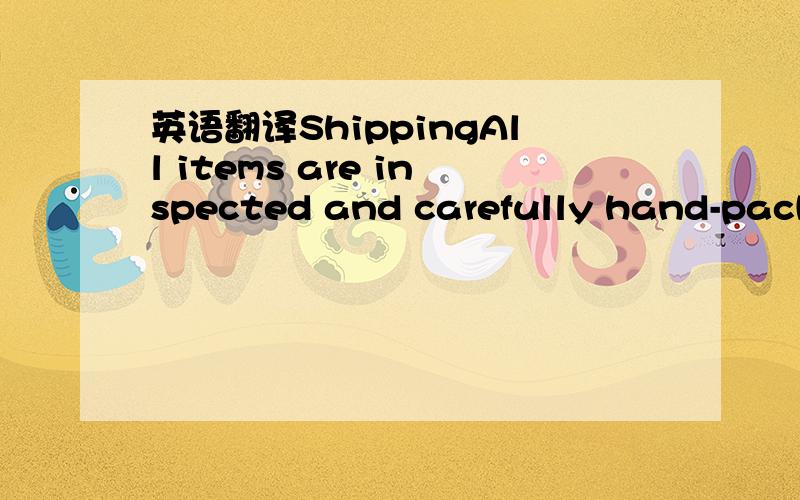 英语翻译ShippingAll items are inspected and carefully hand-packe