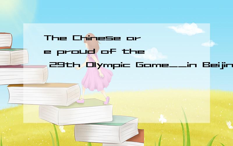 The Chinese are proud of the 29th Olympic Game__in Beijing i