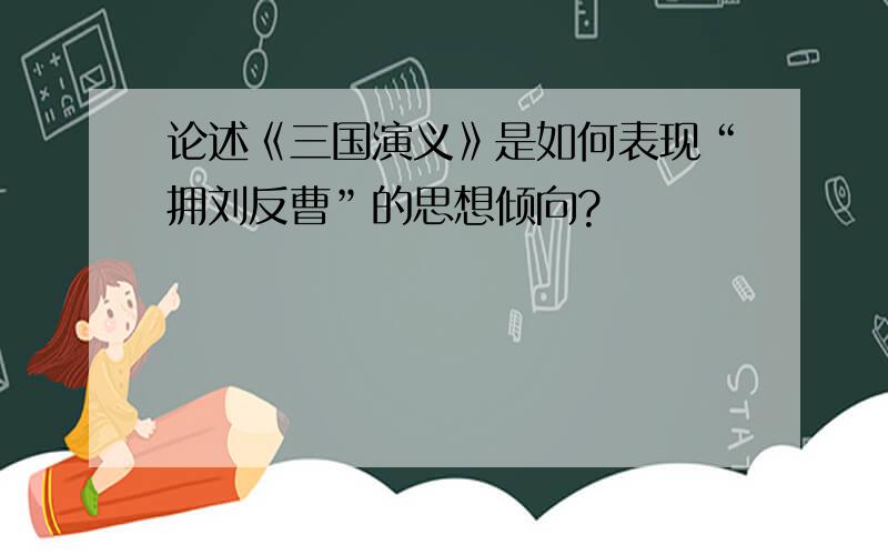 论述《三国演义》是如何表现“拥刘反曹”的思想倾向?