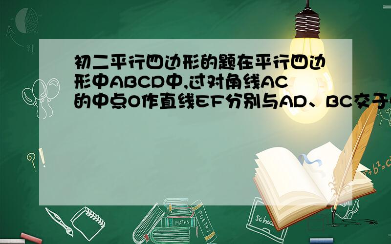 初二平行四边形的题在平行四边形中ABCD中,过对角线AC的中点O作直线EF分别与AD、BC交于点E、F,连结BE、AF交