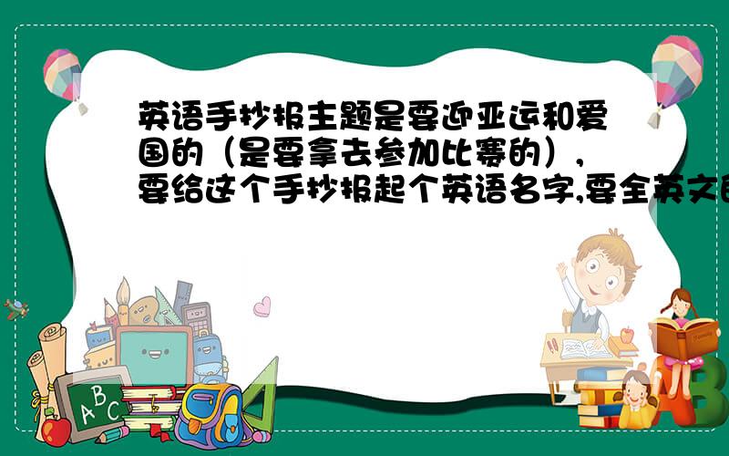 英语手抄报主题是要迎亚运和爱国的（是要拿去参加比赛的）,要给这个手抄报起个英语名字,要全英文的,大概设计五个板块,一个板