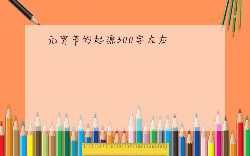 元宵节的起源300字左右