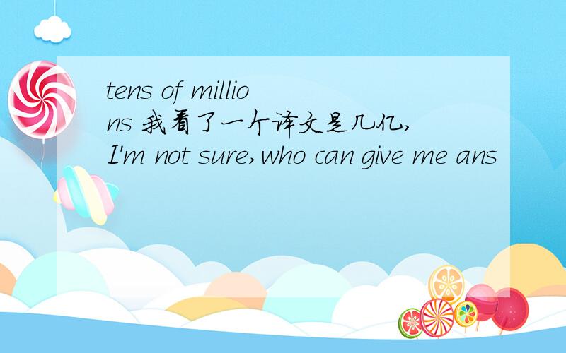 tens of millions 我看了一个译文是几亿,I'm not sure,who can give me ans