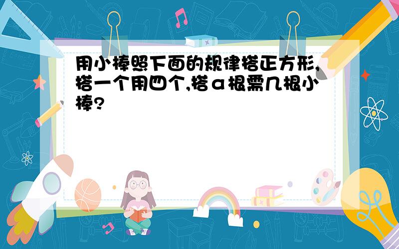 用小棒照下面的规律搭正方形,搭一个用四个,搭α根需几根小棒?