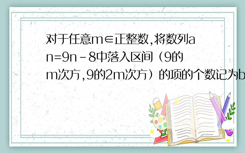 对于任意m∈正整数,将数列an=9n－8中落入区间（9的m次方,9的2m次方）的项的个数记为bm.求数列bm的前n项和S