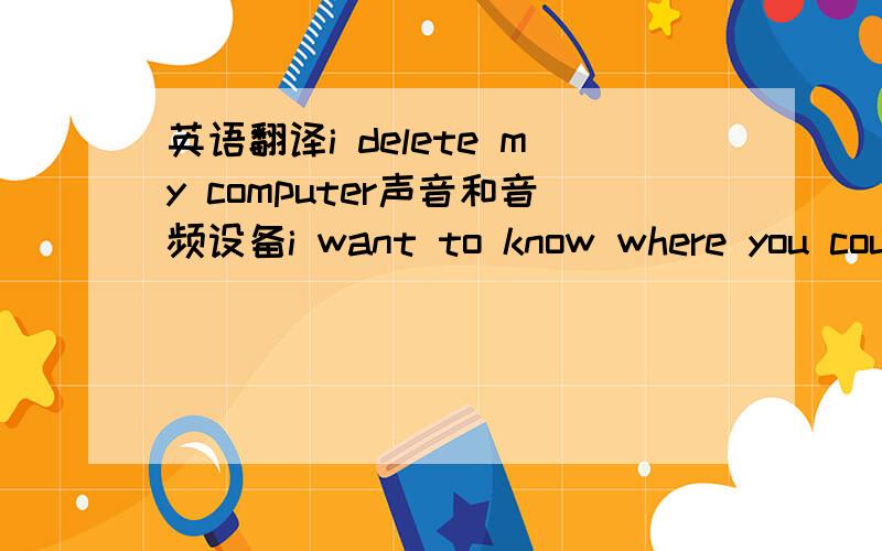 英语翻译i delete my computer声音和音频设备i want to know where you coul