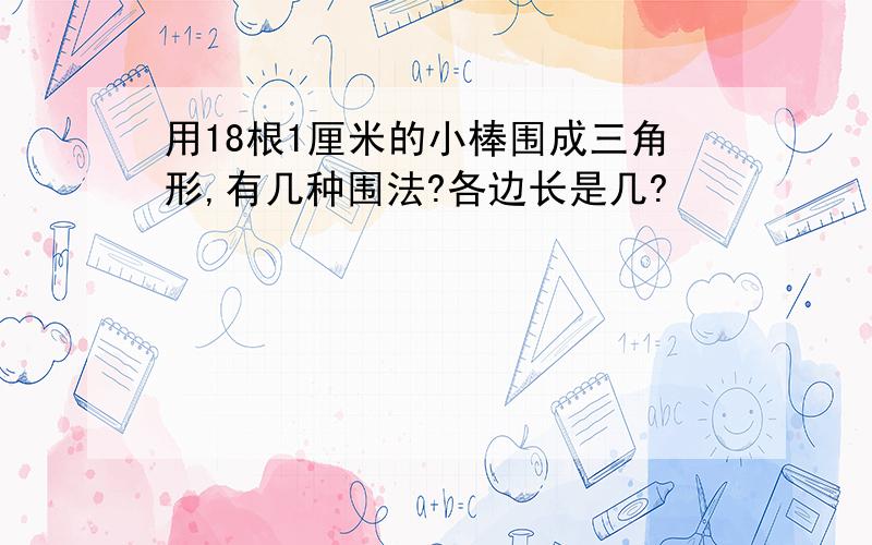 用18根1厘米的小棒围成三角形,有几种围法?各边长是几?