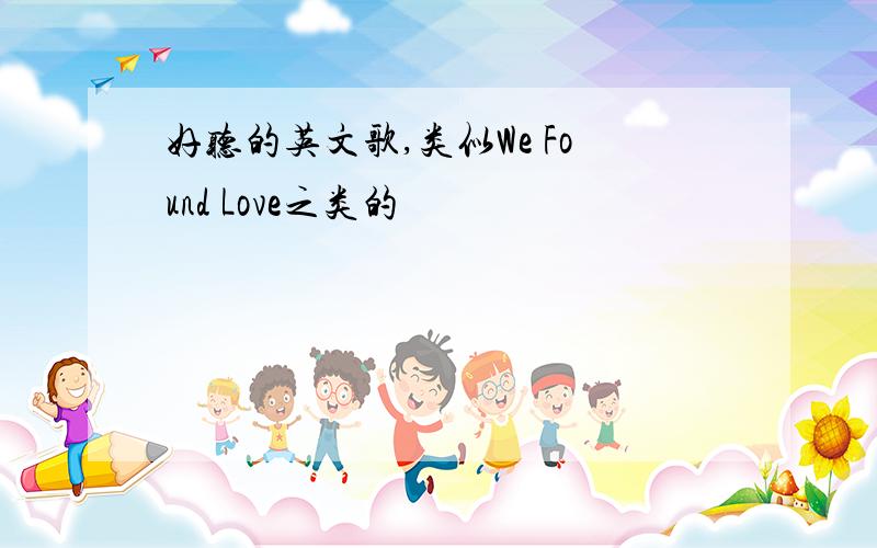 好听的英文歌,类似We Found Love之类的