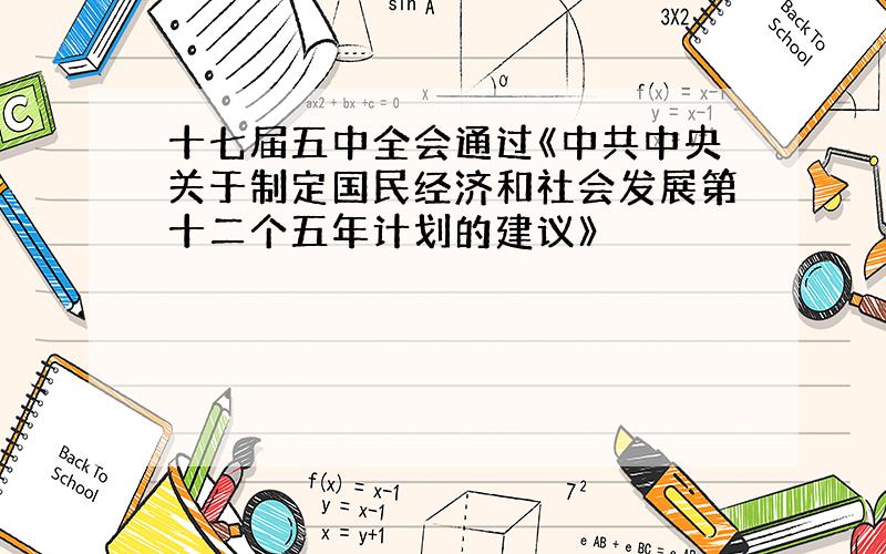 十七届五中全会通过《中共中央关于制定国民经济和社会发展第十二个五年计划的建议》