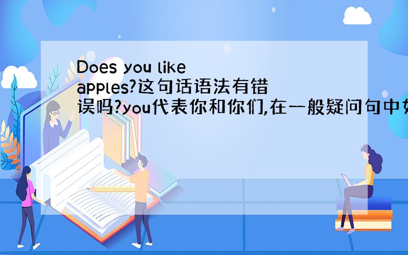 Does you like apples?这句话语法有错误吗?you代表你和你们,在一般疑问句中如何区分呢?