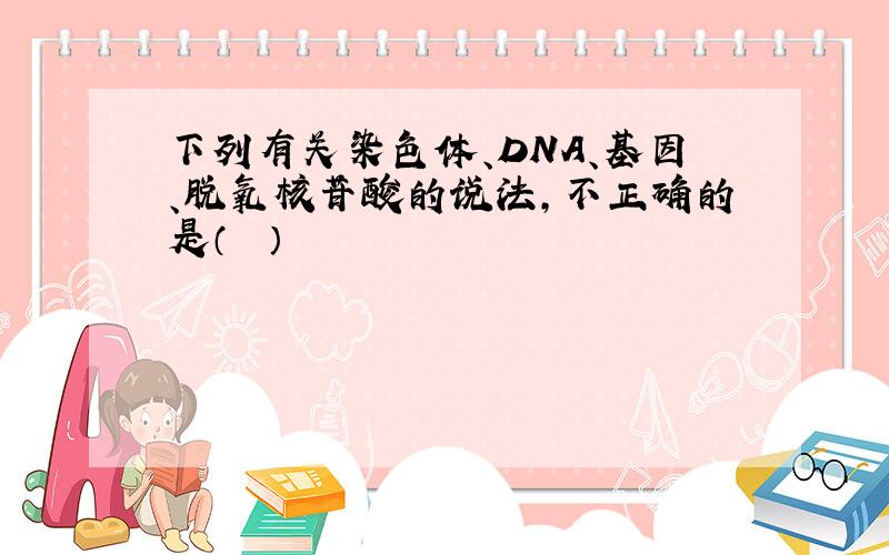 下列有关染色体、DNA、基因、脱氧核苷酸的说法，不正确的是（　　）