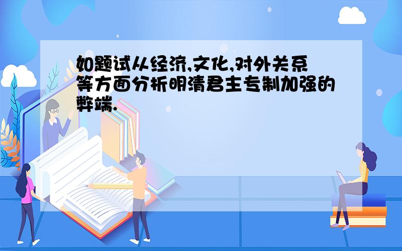 如题试从经济,文化,对外关系等方面分析明清君主专制加强的弊端.