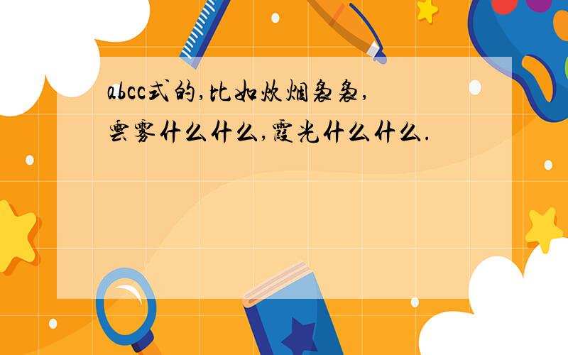 abcc式的,比如炊烟袅袅,云雾什么什么,霞光什么什么.