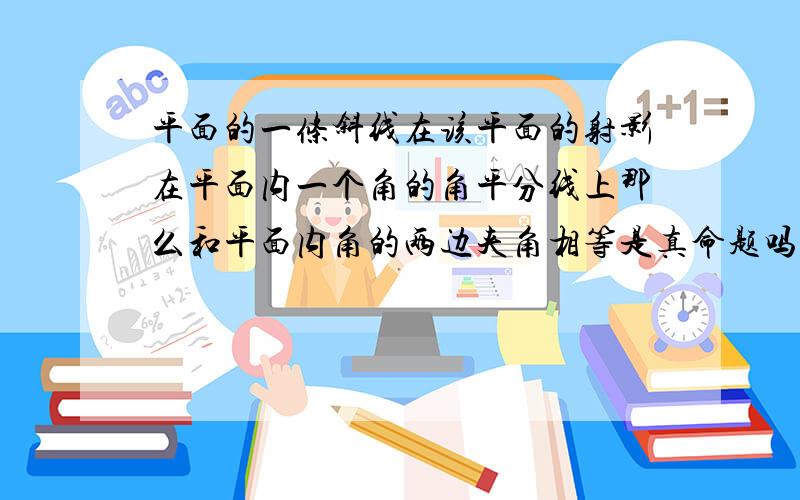 平面的一条斜线在该平面的射影在平面内一个角的角平分线上那么和平面内角的两边夹角相等是真命题吗?