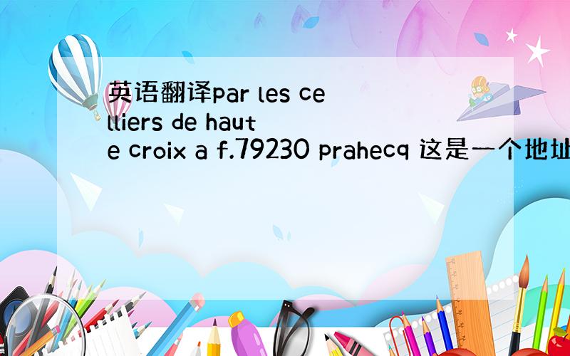 英语翻译par les celliers de haute croix a f.79230 prahecq 这是一个地址