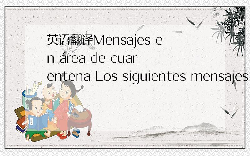 英语翻译Mensajes en área de cuarentena Los siguientes mensajes h