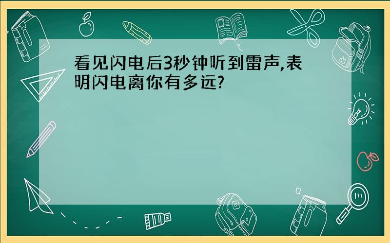 看见闪电后3秒钟听到雷声,表明闪电离你有多远?