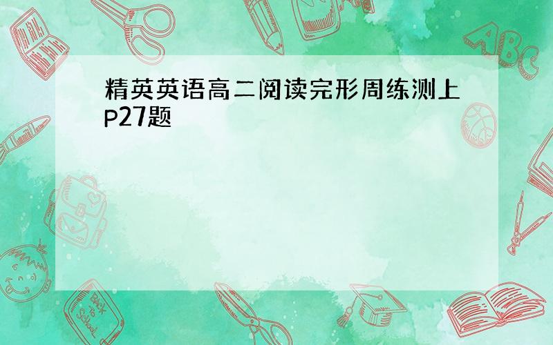 精英英语高二阅读完形周练测上P27题